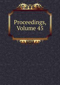 Proceedings, Volume 45