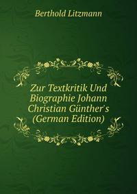 Zur Textkritik Und Biographie Johann Christian G?nther's (German Edition)