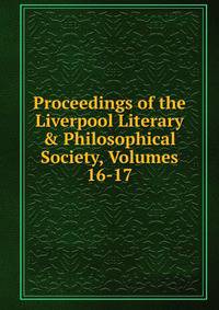 Proceedings of the Liverpool Literary &amp; Philosophical Society, Volumes 16-17