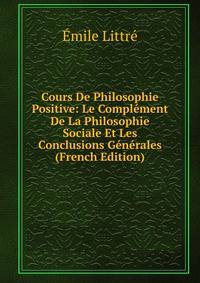 Cours De Philosophie Positive: Le Complement De La Philosophie Sociale Et Les Conclusions Generales (French Edition)