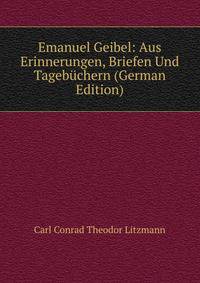 Emanuel Geibel: Aus Erinnerungen, Briefen Und Tagebuchern (German Edition)
