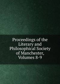 Proceedings of the Literary and Philosophical Society of Manchester, Volumes 8-9