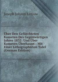 Uber Den Gefurchteten Kometen Des Gegenwartigen Jahres 1832: Und Uber Kometen Uberhaupt : Mit Einer Lithographirten Tafel (German Edition)