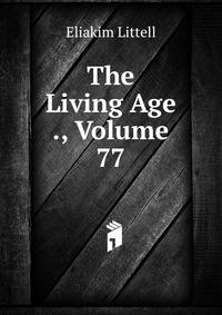 The Living Age ., Volume 77