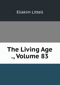 The Living Age ., Volume 83