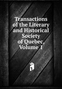 Transactions of the Literary and Historical Society of Quebec, Volume 1