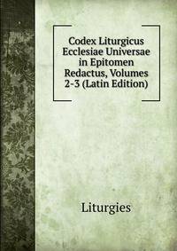 Codex Liturgicus Ecclesiae Universae in Epitomen Redactus, Volumes 2-3 (Latin Edition)