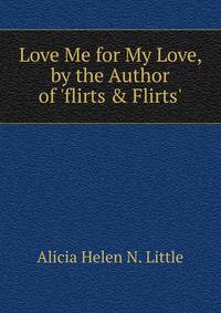 Love Me for My Love, by the Author of 'flirts &amp; Flirts'.
