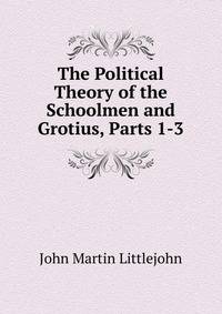 The Political Theory of the Schoolmen and Grotius, Parts 1-3