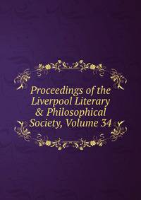 Proceedings of the Liverpool Literary &amp; Philosophical Society, Volume 34