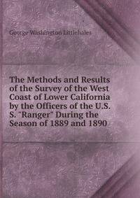 The Methods and Results of the Survey of the West Coast of Lower California by the Officers of the U.S.S. "Ranger" During the Season of 1889 and 1890