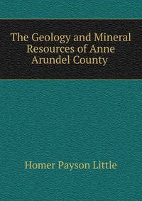 The Geology and Mineral Resources of Anne Arundel County .