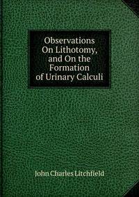 Observations On Lithotomy, and On the Formation of Urinary Calculi