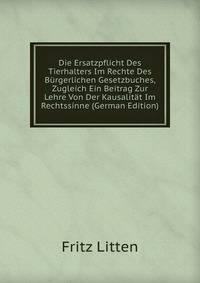 Die Ersatzpflicht Des Tierhalters Im Rechte Des Burgerlichen Gesetzbuches, Zugleich Ein Beitrag Zur Lehre Von Der Kausalitat Im Rechtssinne (German Edition)