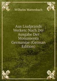 Aus Liudprands Werken: Nach Der Ausgabe Der Monumenta Germaniae (German Edition)