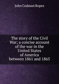 The story of the Civil War; a concise account of the war in the United States of America between 1861 and 1865