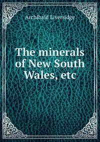 The minerals of New South Wales, etc