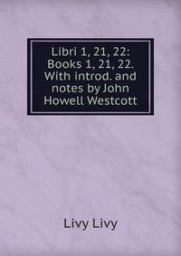 Libri 1, 21, 22: Books 1, 21, 22. With introd. and notes by John Howell Westcott