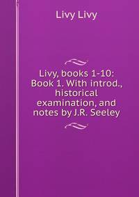 Livy, books 1-10: Book 1. With introd., historical examination, and notes by J.R. Seeley