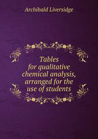 Tables for qualitative chemical analysis, arranged for the use of students