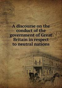 A discourse on the conduct of the government of Great Britain in respect to neutral nations