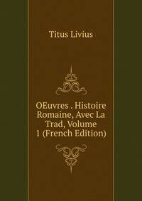 OEuvres . Histoire Romaine, Avec La Trad, Volume 1 (French Edition)