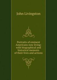 Portraits of eminent Americans now living: with biographical and historical memoirs of their lives and actions