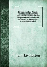 Livingston's Law Register for 1852: Containing the Post-Office Address of Every Lawyer in the United States. with a List of Newspapers in the United States