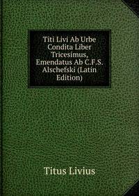 Titi Livi Ab Urbe Condita Liber Tricesimus, Emendatus Ab C.F.S. Alschefski (Latin Edition)