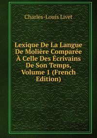 Lexique De La Langue De Moliere Comparee A Celle Des Ecrivains De Son Temps, Volume 1 (French Edition)