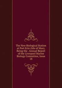 The New Biological Station at Port Erin (Isle of Man), Being the . Annual Report of the Liverpool Marine Biology Committee, Issue 18