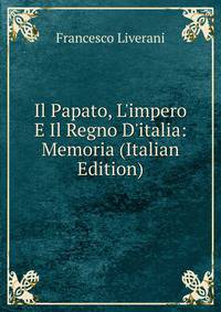 Il Papato, L'impero E Il Regno D'italia: Memoria (Italian Edition)
