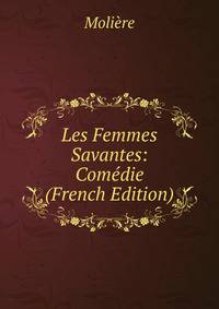 Les Femmes Savantes: Comedie (French Edition)