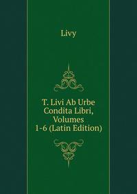 T. Livi Ab Urbe Condita Libri, Volumes 1-6 (Latin Edition)