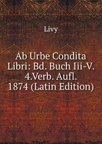 Ab Urbe Condita Libri: Bd. Buch Iii-V. 4.Verb. Aufl. 1874 (Latin Edition)