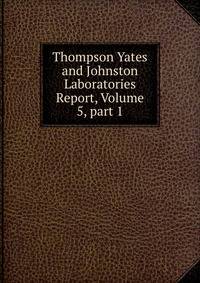 Thompson Yates and Johnston Laboratories Report, Volume 5, part 1