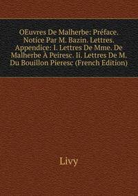 OEuvres De Malherbe: Preface. Notice Par M. Bazin. Lettres. Appendice: I. Lettres De Mme. De Malherbe A Peiresc. Ii. Lettres De M. Du Bouillon Pieresc (French Edition)