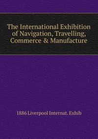 The International Exhibition of Navigation, Travelling, Commerce &amp; Manufacture