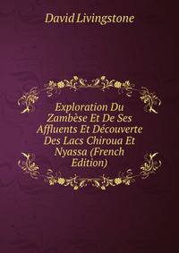 Exploration Du Zambese Et De Ses Affluents Et Decouverte Des Lacs Chiroua Et Nyassa (French Edition)