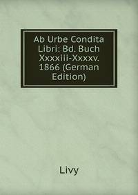 Ab Urbe Condita Libri: Bd. Buch Xxxxiii-Xxxxv. 1866 (German Edition)
