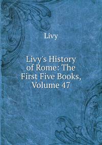Livy's History of Rome: The First Five Books, Volume 47