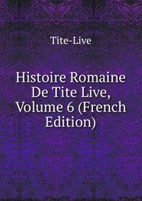 Histoire Romaine De Tite Live, Volume 6 (French Edition)