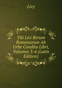 Titi Livi Rerum Romanarum Ab Urbe Condita Libri, Volumes 3-4 (Latin Edition)