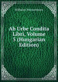 Ab Urbe Condita Libri, Volume 5 (Hungarian Edition)