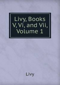 Livy, Books V, Vi, and Vii, Volume 1