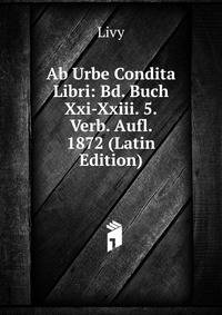 Ab Urbe Condita Libri: Bd. Buch Xxi-Xxiii. 5.Verb. Aufl. 1872 (Latin Edition)