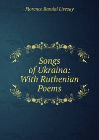 Songs of Ukraina: With Ruthenian Poems