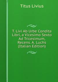 T. Livi Ab Urbe Condita Libri, a Vicesimo Sexto Ad Tricesimum, Recens. A. Luchs (Italian Edition)