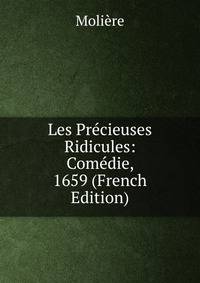 Les Precieuses Ridicules: Comedie, 1659 (French Edition)