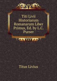 Titi Livii Historiarum Romanarum Liber Primus, Ed. by L.C. Purser